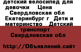 детский велосипед для  девочки  › Цена ­ 1 200 - Свердловская обл., Екатеринбург г. Дети и материнство » Детский транспорт   . Свердловская обл.